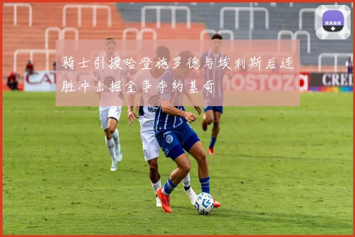 骑士引援哈登施罗德与埃利斯后连胜冲击掘金争夺约基奇