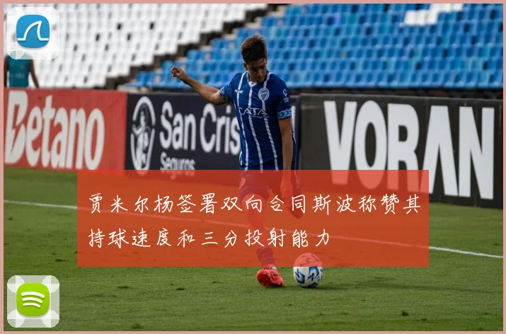 贾米尔杨签署双向合同斯波称赞其持球速度和三分投射能力