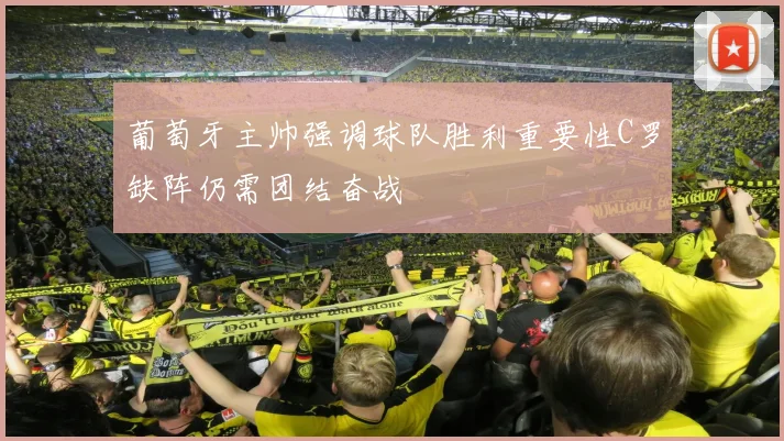 葡萄牙主帅强调球队胜利重要性C罗缺阵仍需团结奋战