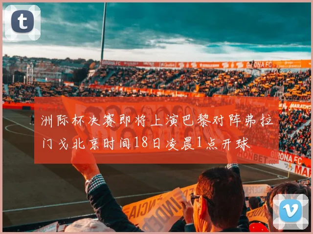 洲际杯决赛即将上演巴黎对阵弗拉门戈北京时间18日凌晨1点开球