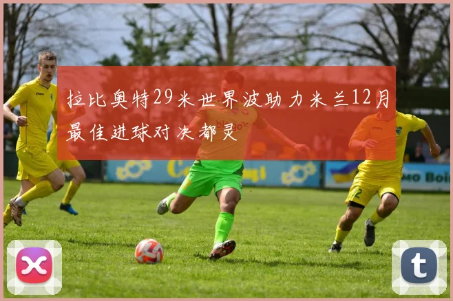 拉比奥特29米世界波助力米兰12月最佳进球对决都灵