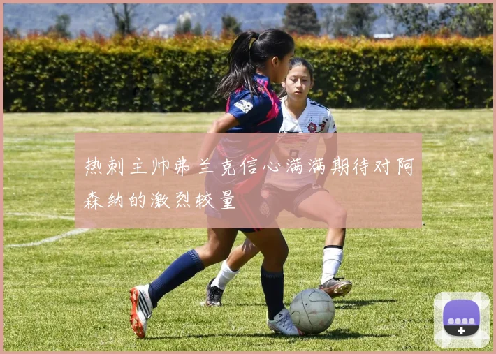 热刺主帅弗兰克信心满满期待对阿森纳的激烈较量