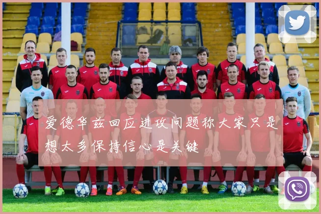 爱德华兹回应进攻问题称大家只是想太多保持信心是关键