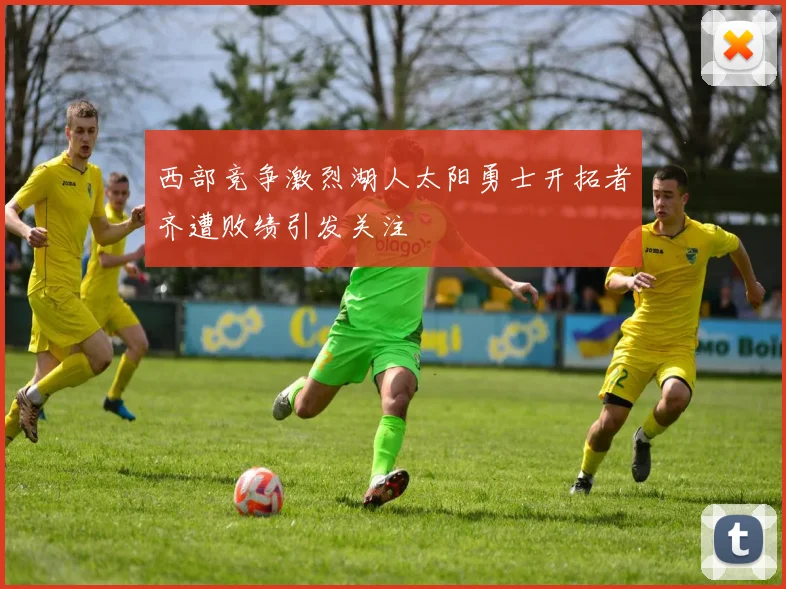 西部竞争激烈湖人太阳勇士开拓者齐遭败绩引发关注