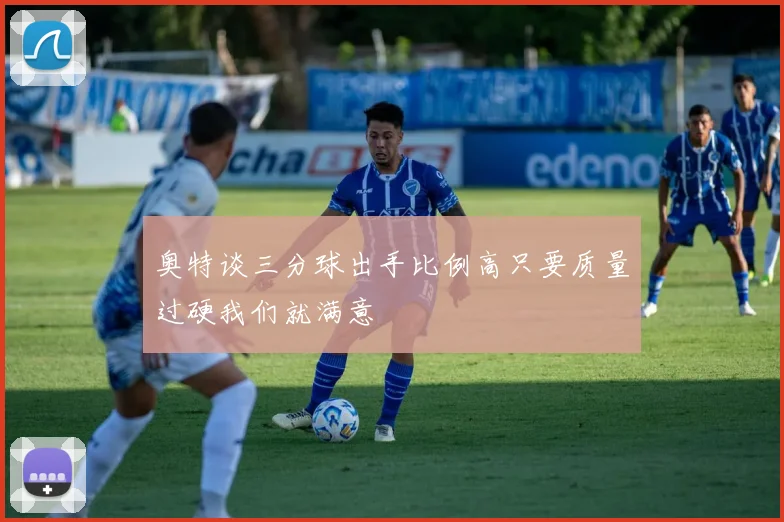 奥特谈三分球出手比例高只要质量过硬我们就满意