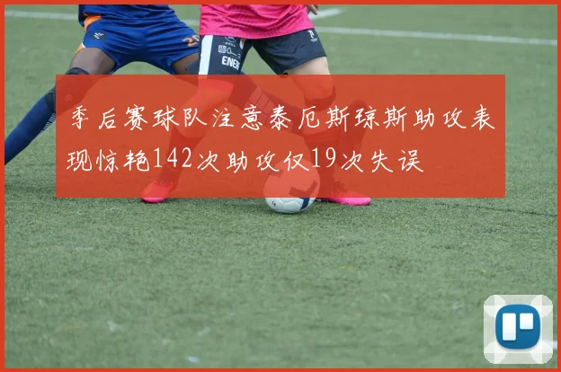 季后赛球队注意泰厄斯琼斯助攻表现惊艳142次助攻仅19次失误