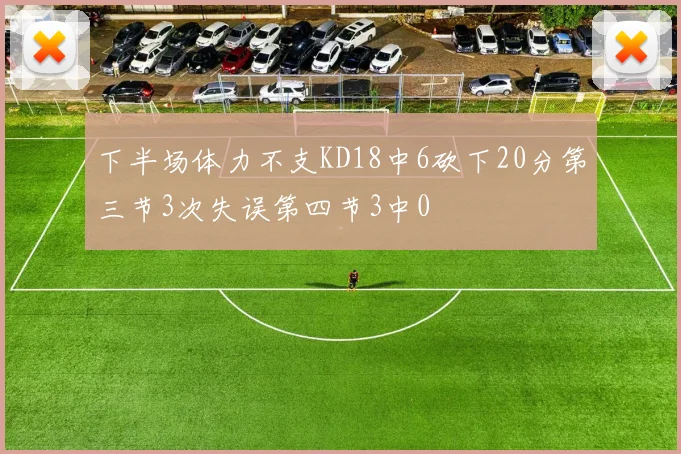 下半场体力不支KD18中6砍下20分第三节3次失误第四节3中0