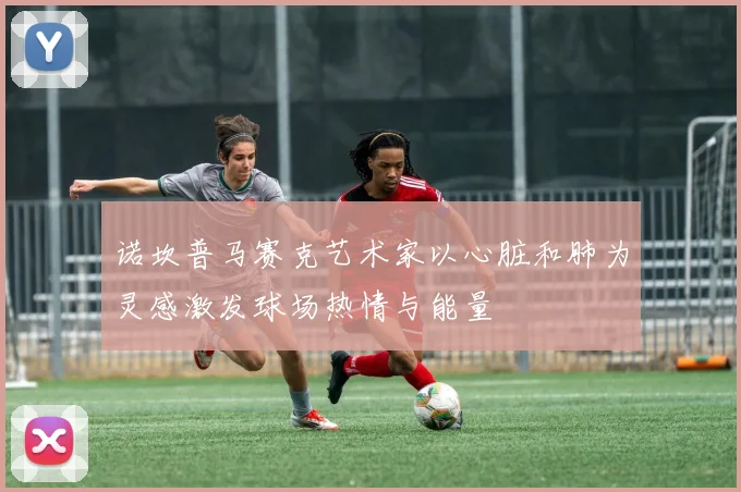 诺坎普马赛克艺术家以心脏和肺为灵感激发球场热情与能量