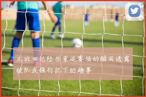文班回忆险些重返赛场的瞬间透露被队友强行拦下的趣事