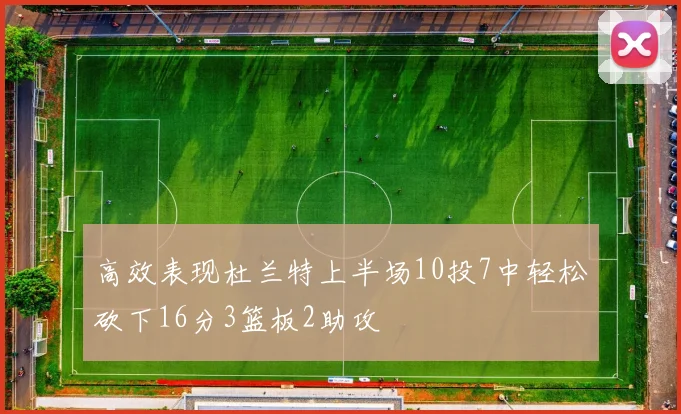 高效表现杜兰特上半场10投7中轻松砍下16分3篮板2助攻