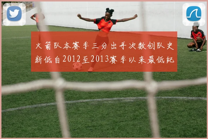 火箭队本赛季三分出手次数创队史新低自2012至2013赛季以来最低纪录