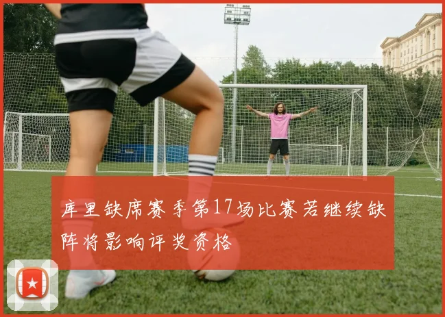 库里缺席赛季第17场比赛若继续缺阵将影响评奖资格