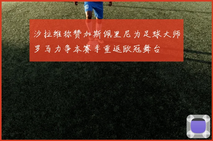 沙拉维称赞加斯佩里尼为足球大师罗马力争本赛季重返欧冠舞台